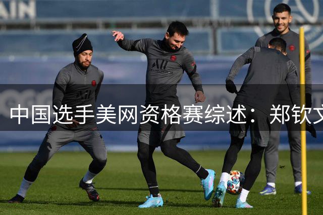 中国选手美网资格赛综述：郑钦文强势晋级，两位选手遗憾止步