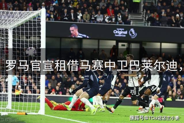 罗马官宣租借马赛中卫巴莱尔迪，买断条款附条件转强制