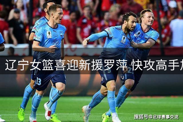 辽宁女篮喜迎新援罗萍 快攻高手加盟